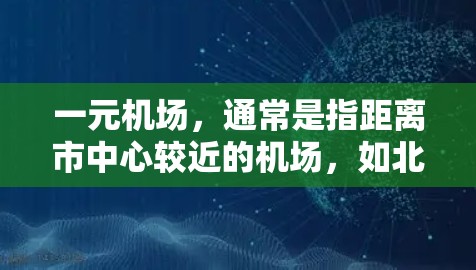 一元机场，通常是指距离市中心较近的机场，如北京的北航机场、上海的浦东机场、广州的广交机场等。这些机场因其地理位置优越，交通便利，适合许多通勤需求的用户。以下是一元机场的常见应用