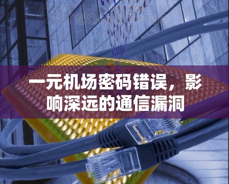 一元机场密码错误，影响深远的通信漏洞