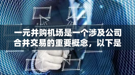 一元并购机场是一个涉及公司合并交易的重要概念，以下是详细的解释