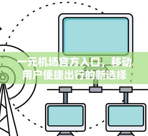 一元机场官方入口，移动用户便捷出行的新选择
