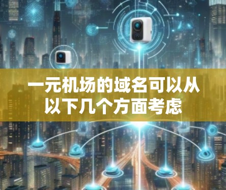 一元机场的域名可以从以下几个方面考虑