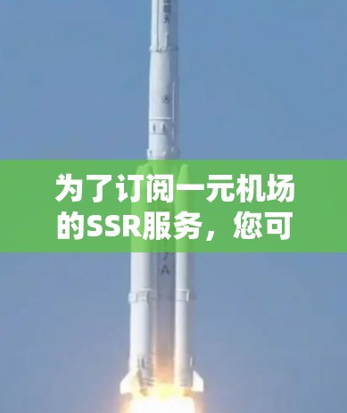 为了订阅一元机场的SSR服务，您可以按照以下步骤进行