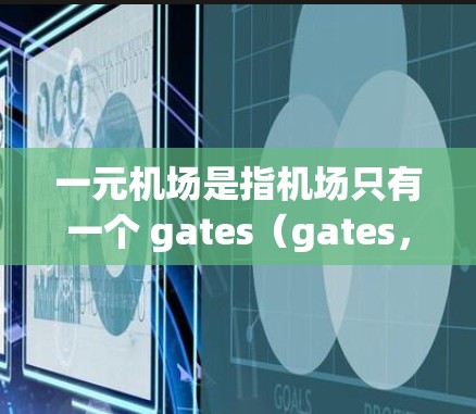 一元机场是指机场只有一个 gates（gates，即 gatesize 的简称）也就是只有一个 gates。这种设计在某些情况下可能有助于提高机场的效率和运行。以下是一元机场如何加速的一些方法