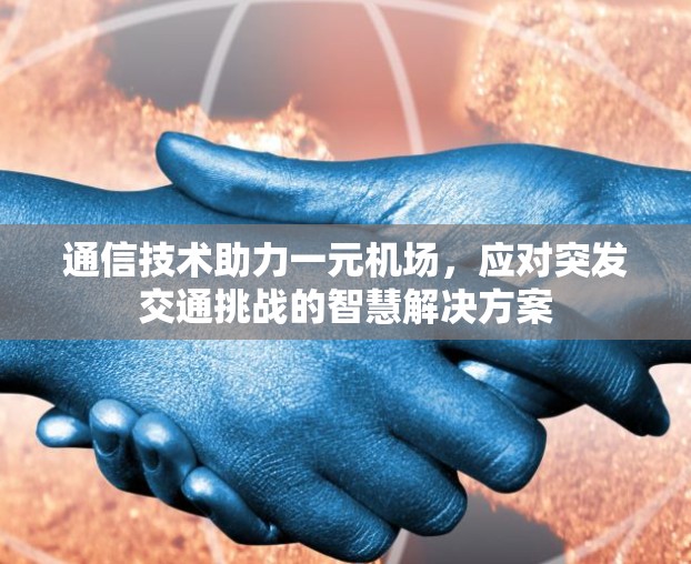 通信技术助力一元机场，应对突发交通挑战的智慧解决方案