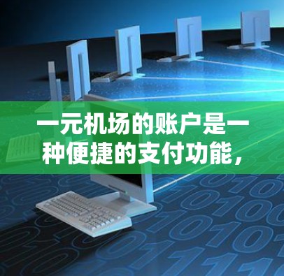 一元机场的账户是一种便捷的支付功能，通常适用于机场和一些酒店。以下是其操作步骤和使用说明