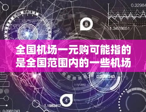全国机场一元购可能指的是全国范围内的一些机场或票务平台在特定日期和时间段内，用户只需支付一个小的费用就可以购买全部的Plane票。这种价格策略通常是为了促销，吸引更多的游客或用户参与购票活动