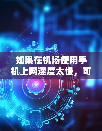 如果在机场使用手机上网速度太慢，可以尝试以下步骤来优化