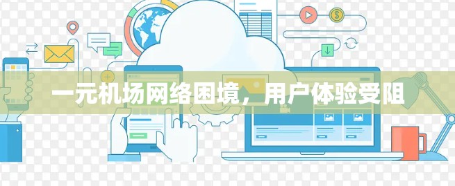 一元机场网络困境，用户体验受阻