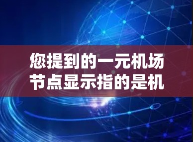 您提到的一元机场节点显示指的是机场或机场的一个主要区域，通常指的是机场的主要入口、公交站台、Line（地铁线）等区域。以下是一些可能涉及的显示内容和信息