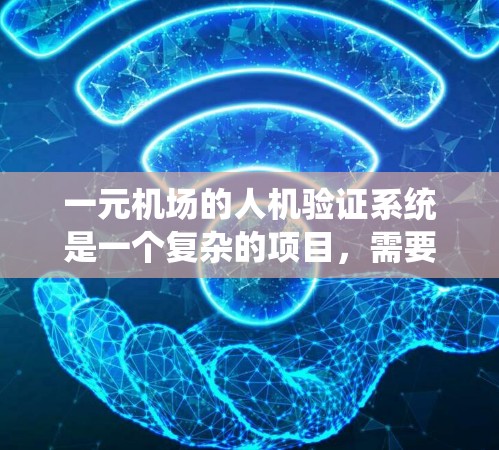 一元机场的人机验证系统是一个复杂的项目，需要综合考虑数据收集、数据处理、模型开发以及系统部署等多个方面。以下是详细的步骤说明