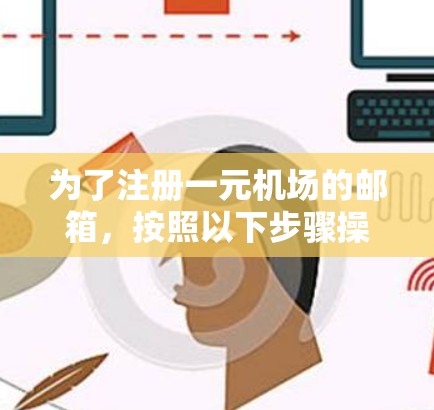 为了注册一元机场的邮箱，按照以下步骤操作