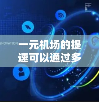 一元机场的提速可以通过多个层面的技术和策略来实现，以下是一些关键方面
