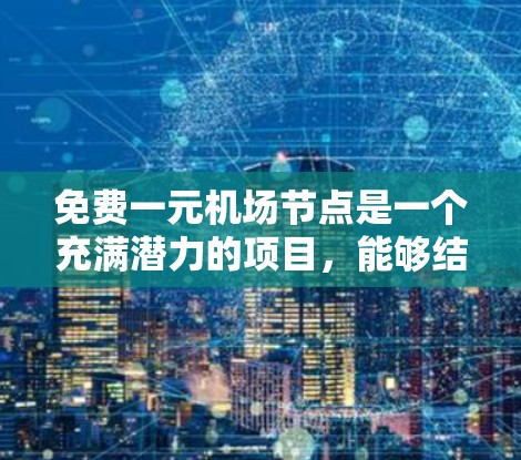 免费一元机场节点是一个充满潜力的项目，能够结合设计、技术、市场和运营等多个方面来发挥其影响。以下是对这一项目的一些总结和建议