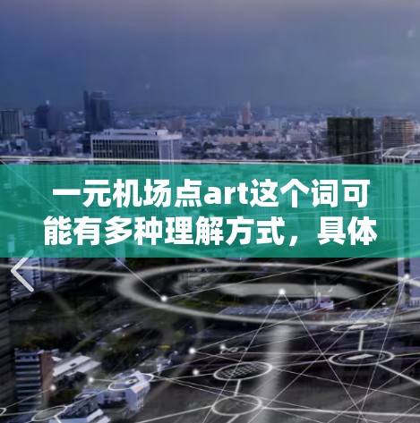 一元机场点art这个词可能有多种理解方式，具体含义可能因地区而异。以下是一些可能的解释和建议