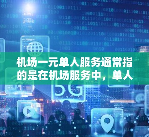 机场一元单人服务通常指的是在机场服务中，单人服务的价格为一元，即每人仅需支付一元即可完成某项服务。这种服务模式通常适用于机场的登机、安检、换乘等基本服务，以提高旅客的体验和便利性