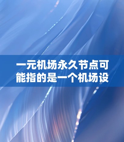 一元机场永久节点可能指的是一个机场设计中的核心基础设施或节点，通常位于机场的核心区域，用于连接其他设施或区域。以下是一些可能与这一概念相关的方面