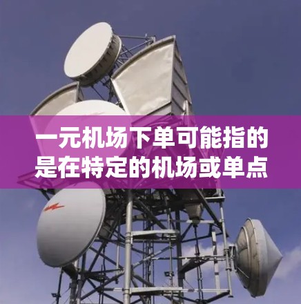 一元机场下单可能指的是在特定的机场或单点支付系统中，通过某种方式（如线上平台、线下门店等）下单购买机场服务或产品。以下是一些可能的解释和建议