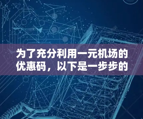 为了充分利用一元机场的优惠码，以下是一步步的建议