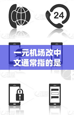 一元机场改中文通常指的是机场管理或服务系统向数字化、智能化方向转型的过程。这种改版旨在提高运营效率、降低成本，并通过数字化手段提升用户体验。以下是一些可能的方面和影响