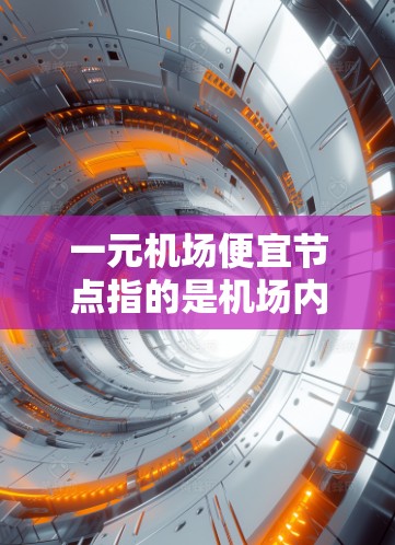 一元机场便宜节点指的是机场内部或周边的区域,价格相对较低,可能适合预算有限的游客或旅行预算有限的旅客。以下是一些可能的机场内部便宜节点推荐 一元机场便宜节点指的是机场内部或周边的区域,价格相对较低,可能适合预算有限的游客或旅行预算有限的旅客。以下是一些可能的机场内部便宜节点推荐