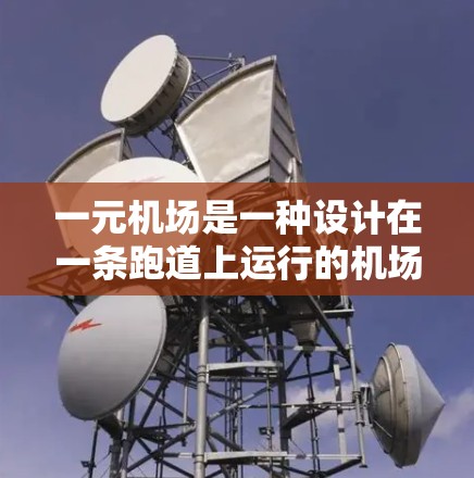 一元机场是一种设计在一条跑道上运行的机场,仅允许一个人乘坐,其他乘客不能进入。以下是关于一元机场的详细分析 一元机场是一种设计在一条跑道上运行的机场,仅允许一个人乘坐,其他乘客不能进入。以下是关于一元机场的详细分析