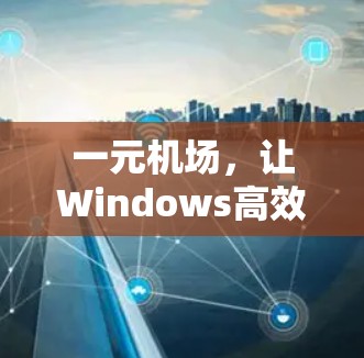 一元机场，让Windows高效运行的终极指南