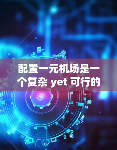 配置一元机场是一个复杂 yet 可行的过程，需要从多个维度进行优化和调整。以下是一个有条理的解决方案