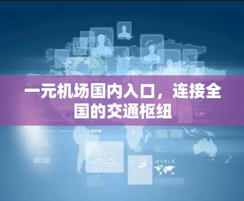 一元机场国内入口，连接全国的交通枢纽