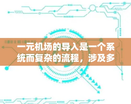 一元机场的导入是一个系统而复杂的流程，涉及多个方面，从规划到运营，每个环节都需要精心设计和实施。以下是对一元机场导入的详细步骤的概述