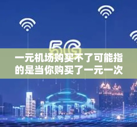 一元机场购买不了可能指的是当你购买了一元一次方程的车票或机票时，无法支付或无法购买。以下是一些可能的原因以及如何解决这些问题