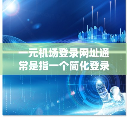 一元机场登录网址通常是指一个简化登录流程的网站，允许用户通过一个统一的登录入口完成多步登录。以下是一些可能的示例网址