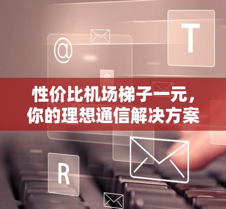 性价比机场梯子一元，你的理想通信解决方案