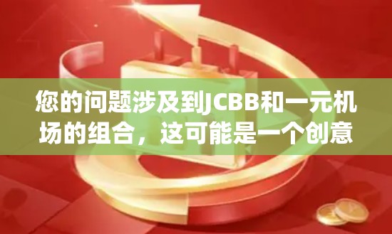 您的问题涉及到JCBB和一元机场的组合，这可能是一个创意或特定领域的名称。以下是一些可能的解释和答案