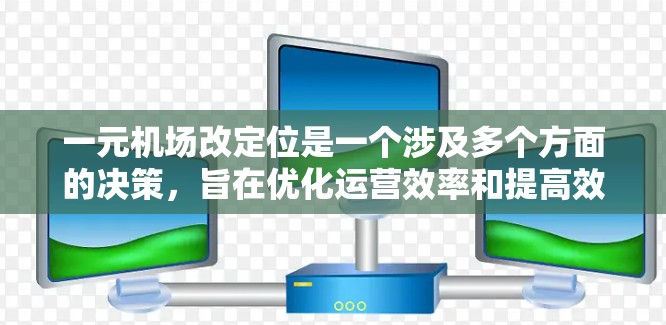一元机场改定位是一个涉及多个方面的决策,旨在优化运营效率和提高效率。以下是详细的分析和建议 一元机场改定位是一个涉及多个方面的决策,旨在优化运营效率和提高效率。以下是详细的分析和建议