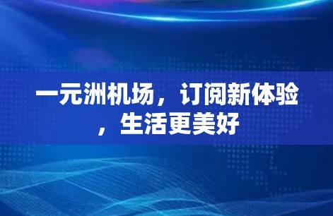 一元洲机场，订阅新体验，生活更美好
