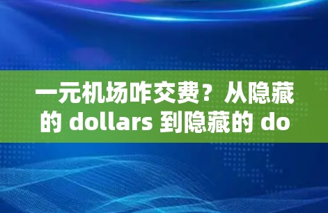 一元机场咋交费?从隐藏的 dollars 到隐藏的 dollars 一元机场咋交费?从隐藏的 dollars 到隐藏的 dollars
