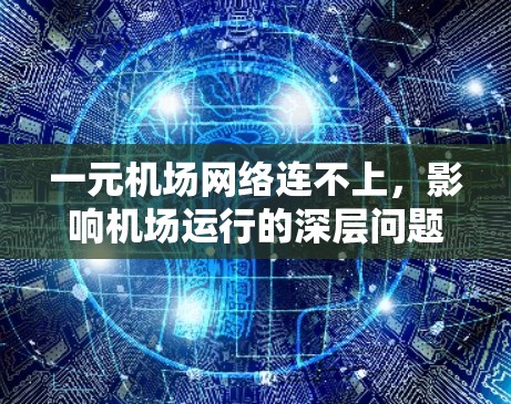 一元机场网络连不上，影响机场运行的深层问题与解决方案