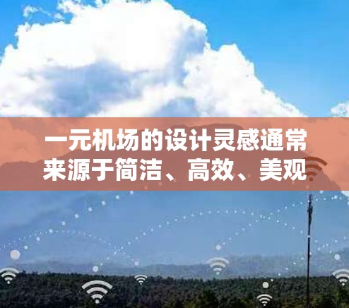 一元机场的设计灵感通常来源于简洁、高效、美观的视觉效果,同时注重功能性。以下是一元机场设计的几个关键元素和概念 一元机场的设计灵感通常来源于简洁、高效、美观的视觉效果,同时注重功能性。以下是一元机场设计的几个关键元素和概念
