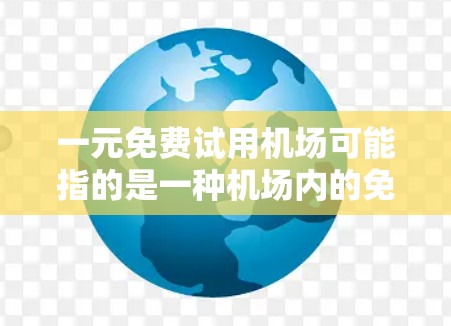 一元免费试用机场可能指的是一种机场内的免费试用服务，或者是一种推广活动中的免费试用优惠。以下是一些可能的解释和建议