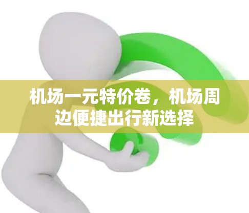 机场一元特价卷，机场周边便捷出行新选择