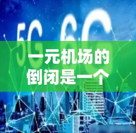一元机场的倒闭是一个复杂的问题，涉及多方面因素。以下是对这一现象的详细分析