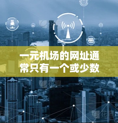 一元机场的网址通常只有一个或少数几个，具体取决于机场的规模和主要服务。常见的包括