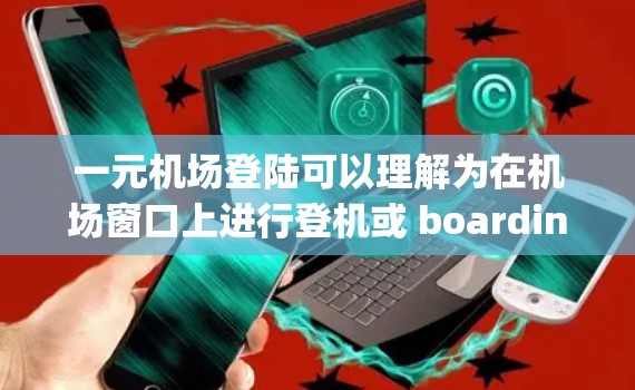 一元机场登陆可以理解为在机场窗口上进行登机或 boarding 的一个窗口或区域。一元机场通常指的是一个主要的登机窗口，能够方便乘客快速进入机场并完成登机手续。以下是一些关于如何使用一元机场的建议