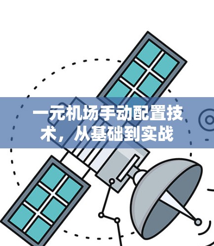 一元机场手动配置技术，从基础到实战