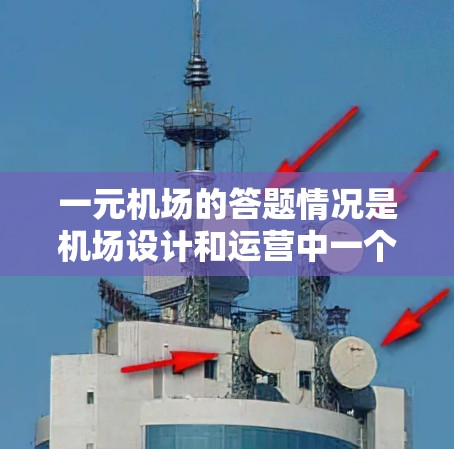 一元机场的答题情况是机场设计和运营中一个关键的问题。以下是对一元机场的主要情况和解答