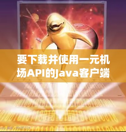 要下载并使用一元机场API的Java客户端，您可以按照以下步骤进行