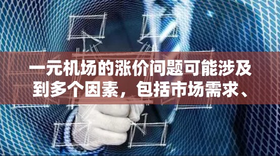 一元机场的涨价问题可能涉及到多个因素，包括市场需求、运营成本、服务质量以及市场竞争情况。以下是一些可能的原因