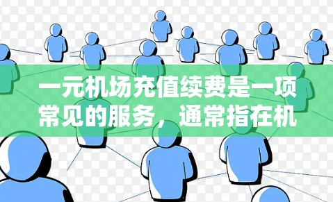 一元机场充值续费是一项常见的服务，通常指在机场或类似设施上购买补给或充值，以提高体验或支付能力。具体操作需要根据机场或设施的政策和规定进行，以下是一些常见的信息和操作步骤