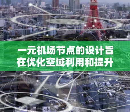 一元机场节点的设计旨在优化空域利用和提升效率，尽管可能在某些方面存在不足。以下是其主要设计特点和考虑因素