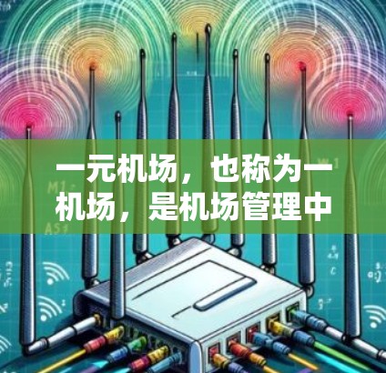 一元机场，也称为一机场，是机场管理中一种通过简化服务、提高效率的管理方式，通常指处理所有航班的单一机场。以下是关于一元机场的详细分析